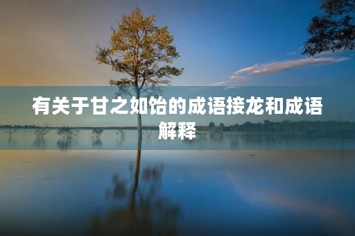 有关于甘之如饴的成语接龙和成语解释 有关于甘之如饴的成语接龙和成语解释