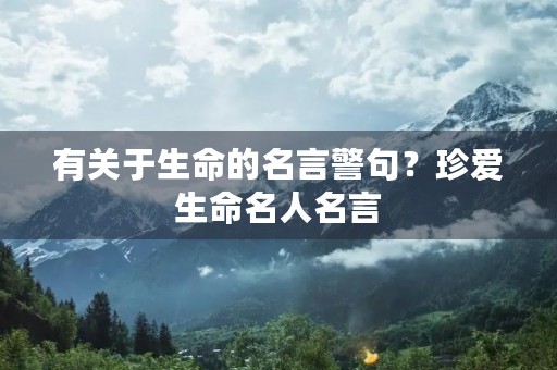 有关于生命的名言警句？珍爱生命名人名言