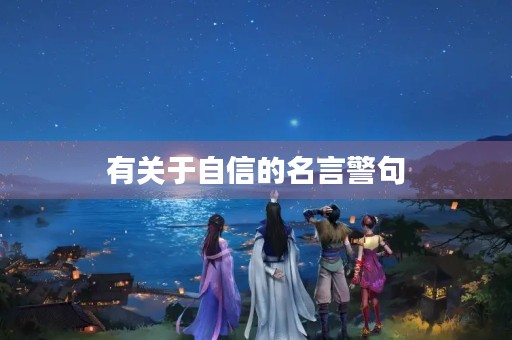 有关于自信的名言警句，有关于自信的名言警句有哪些