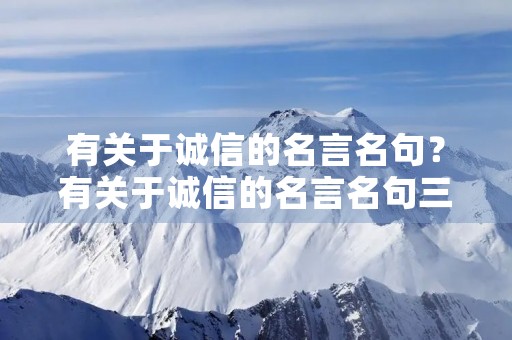 有关于诚信的名言名句?有关于诚信的名言名句三年级 有关于诚信的名言名句?有关于诚信的名言名句三年级