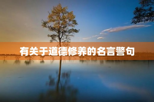 有关于道德修养的名言警句(有关于道德修养的名言警句摘抄) 有关于道德修养的名言警句(有关于道德修养的名言警句摘抄)