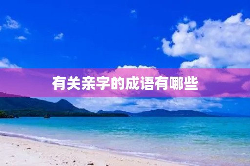 有关亲字的成语有哪些 有关亲字的成语有哪些