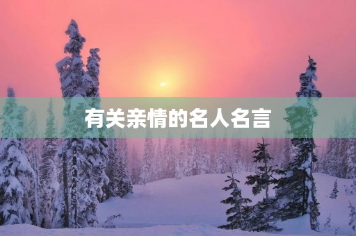 有关亲情的名人名言(有关亲情的名人名言或佳句)