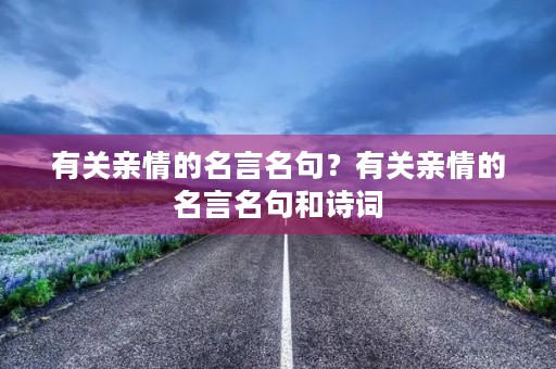 有关亲情的名言名句？有关亲情的名言名句和诗词