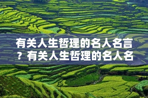 有关人生哲理的名人名言?有关人生哲理的名人名言有哪些 有关人生哲理的名人名言?有关人生哲理的名人名言有哪些