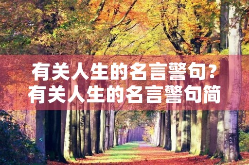 有关人生的名言警句?有关人生的名言警句简短 有关人生的名言警句?有关人生的名言警句简短