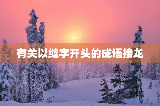 有关以缝字开头的成语接龙 有关以缝字开头的成语接龙