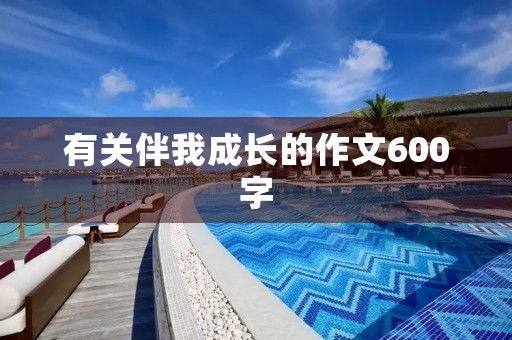 有关伴我成长的作文600字 有关伴我成长的作文600字