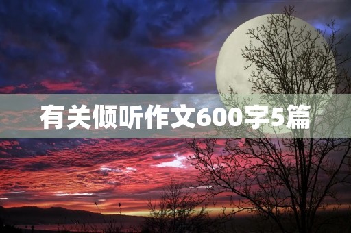有关倾听作文600字5篇 有关倾听作文600字5篇