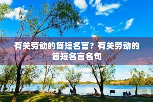 有关劳动的简短名言？有关劳动的简短名言名句