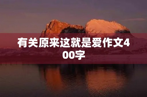 有关原来这就是爱作文400字 有关原来这就是爱作文400字