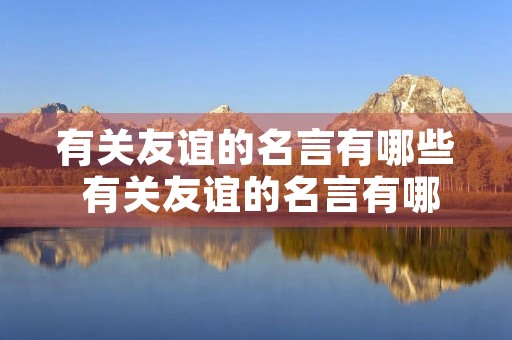 有关友谊的名言有哪些 有关友谊的名言有哪些简短