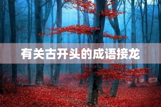 有关古开头的成语接龙 有关古开头的成语接龙