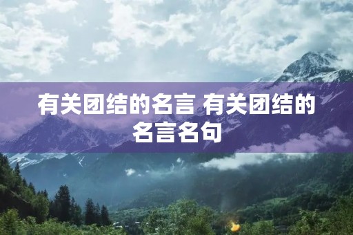 有关团结的名言 有关团结的名言名句 有关团结的名言 有关团结的名言名句