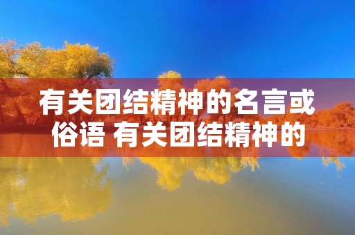 有关团结精神的名言或俗语 有关团结精神的名言或俗语不少于两句 有关团结精神的名言或俗语 有关团结精神的名言或俗语不少于两句