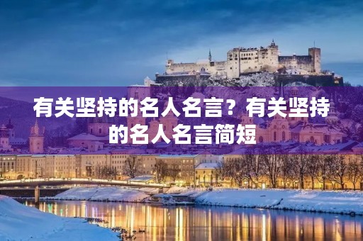 有关坚持的名人名言?有关坚持的名人名言简短 有关坚持的名人名言?有关坚持的名人名言简短