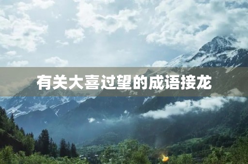 有关大喜过望的成语接龙 有关大喜过望的成语接龙