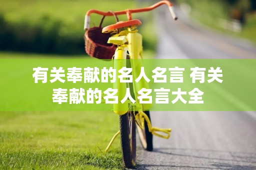 有关奉献的名人名言 有关奉献的名人名言大全 有关奉献的名人名言 有关奉献的名人名言大全