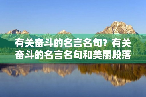 有关奋斗的名言名句?有关奋斗的名言名句和美丽段落 有关奋斗的名言名句?有关奋斗的名言名句和美丽段落