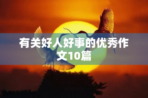 有关好人好事的优秀作文10篇 有关好人好事的优秀作文10篇