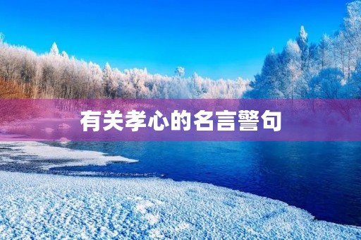 有关孝心的名言警句(有关孝心的名言警句初中以下) 有关孝心的名言警句(有关孝心的名言警句初中以下)