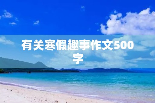 有关寒假趣事作文500字 有关寒假趣事作文500字