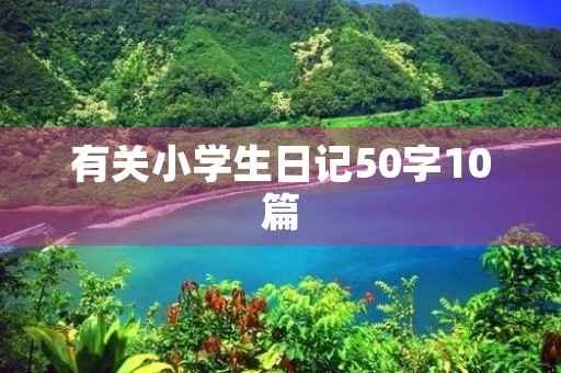 有关小学生日记50字10篇 有关小学生日记50字10篇