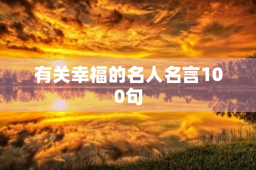 有关幸福的名人名言100句(有关幸福的名人名言100句英语)