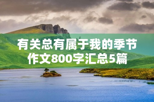 有关总有属于我的季节作文800字汇总5篇