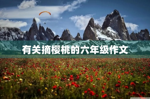 有关摘樱桃的六年级作文 有关摘樱桃的六年级作文