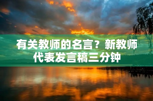 有关教师的名言?新教师代表发言稿三分钟 有关教师的名言?新教师代表发言稿三分钟