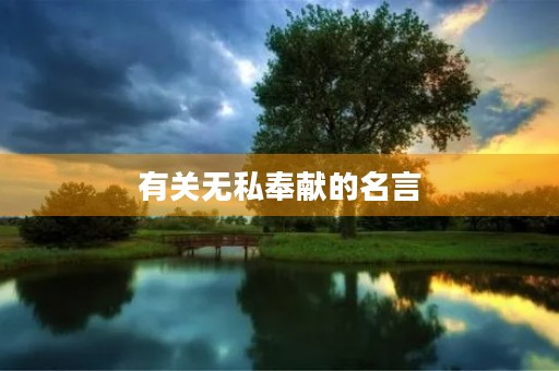 有关无私奉献的名言(有关无私奉献的名言名句) 有关无私奉献的名言(有关无私奉献的名言名句)