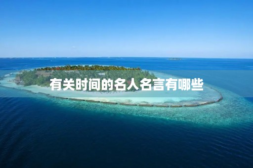 有关时间的名人名言有哪些(有关时间的名人名言有哪些四年级) 有关时间的名人名言有哪些(有关时间的名人名言有哪些四年级)