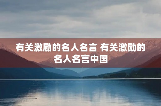 有关激励的名人名言 有关激励的名人名言中国 有关激励的名人名言 有关激励的名人名言中国