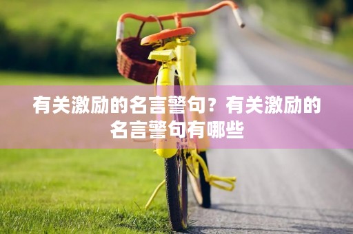 有关激励的名言警句?有关激励的名言警句有哪些 有关激励的名言警句?有关激励的名言警句有哪些