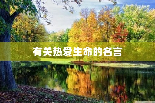有关热爱生命的名言,有关热爱生命的名言警句 有关热爱生命的名言,有关热爱生命的名言警句
