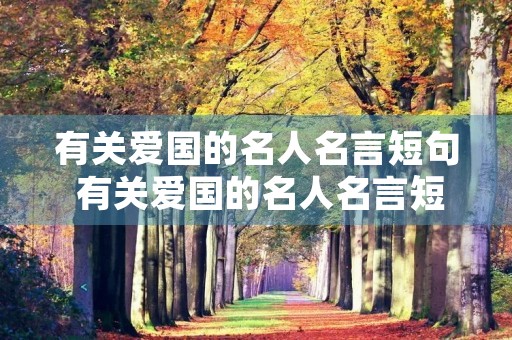 有关爱国的名人名言短句 有关爱国的名人名言短句有哪些 有关爱国的名人名言短句 有关爱国的名人名言短句有哪些