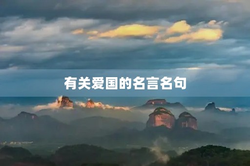 有关爱国的名言名句,有关爱国的名言名句有哪些 有关爱国的名言名句,有关爱国的名言名句有哪些