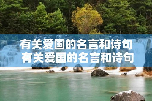 有关爱国的名言和诗句 有关爱国的名言和诗句各一句 有关爱国的名言和诗句 有关爱国的名言和诗句各一句