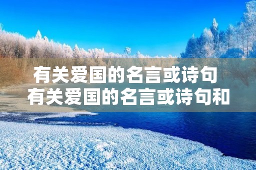 有关爱国的名言或诗句 有关爱国的名言或诗句和意思有哪些 有关爱国的名言或诗句 有关爱国的名言或诗句和意思有哪些