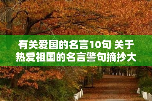 有关爱国的名言10句 关于热爱祖国的名言警句摘抄大全 有关爱国的名言10句 关于热爱祖国的名言警句摘抄大全