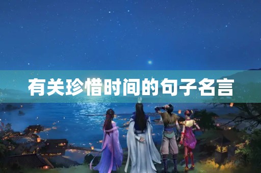 有关珍惜时间的句子名言(有关珍惜时间的句子名言有哪些)