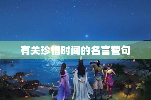 有关珍惜时间的名言警句(有关珍惜时间的名言警句简短)