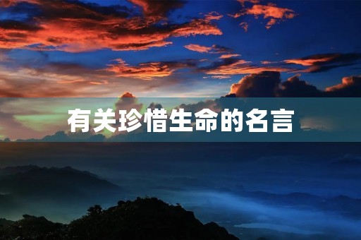 有关珍惜生命的名言(有关珍惜生命的名言名句)