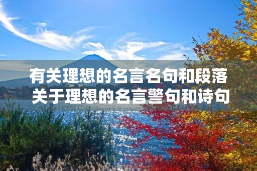 有关理想的名言名句和段落 关于理想的名言警句和诗句 有关理想的名言名句和段落 关于理想的名言警句和诗句