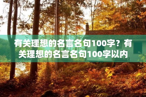 有关理想的名言名句100字?有关理想的名言名句100字以内 有关理想的名言名句100字?有关理想的名言名句100字以内