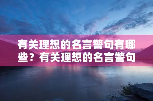 有关理想的名言警句有哪些?有关理想的名言警句有哪些四年级 有关理想的名言警句有哪些?有关理想的名言警句有哪些四年级