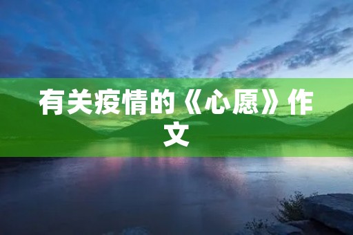 有关疫情的《心愿》作文 有关疫情的《心愿》作文
