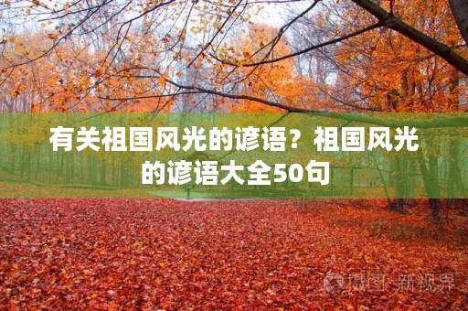 有关祖国风光的谚语?祖国风光的谚语大全50句 有关祖国风光的谚语?祖国风光的谚语大全50句