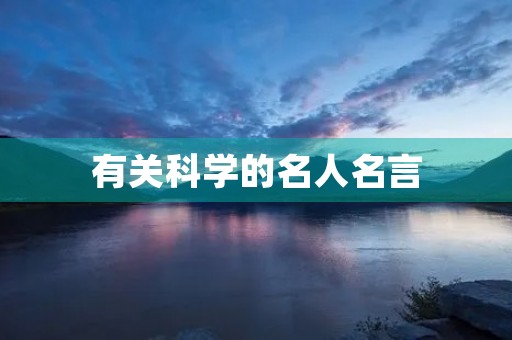 有关科学的名人名言,有关科学的名人名言有哪些 有关科学的名人名言,有关科学的名人名言有哪些
